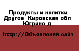 Продукты и напитки Другое. Кировская обл.,Югрино д.